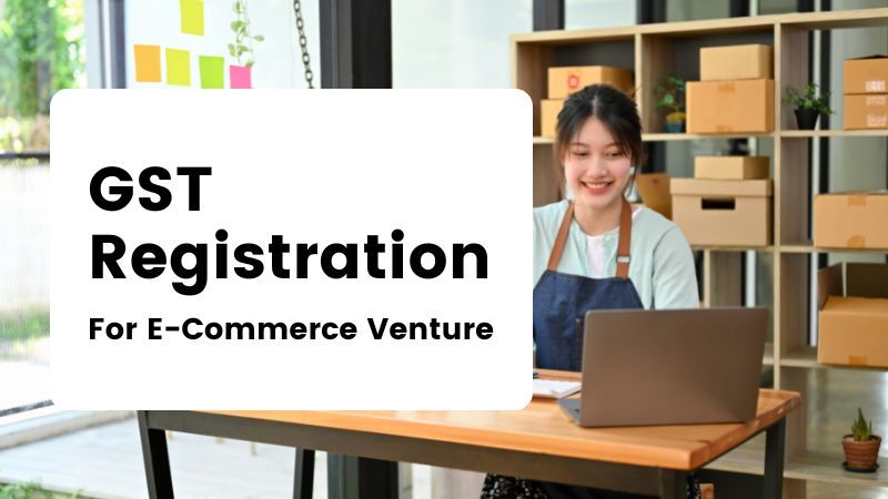 Navigating the GST Registration Process for Your E-Commerce Venture: Documents Required and Step-by-Step Guide